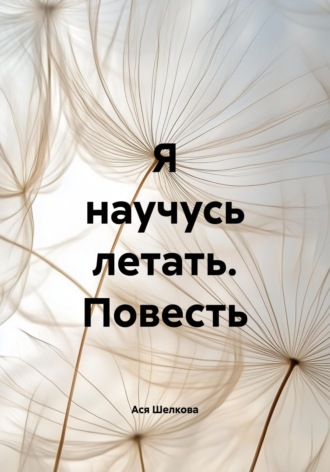 Ася Шелкова. Я научусь летать. Повесть