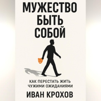 Обложка книги «Мужество быть собой: как перестать жить чужими ожиданиями»