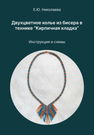 Обложка книги «Двухцветное колье из бисера в технике «Кирпичная кладка». Инструкция и схемы»