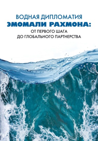 Обложка книги «Водная дипломатия Эмомали Рахмона: от первого шага до глобального партнерства»