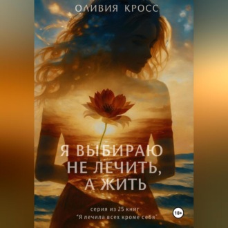 Обложка книги «Я выбираю не лечить , а жить»