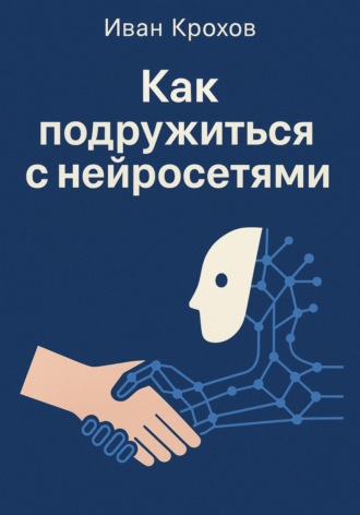 Обложка книги «Как подружиться с нейросетями»