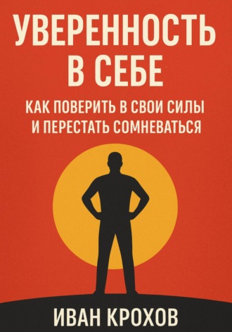 Обложка книги «Уверенность в себе: как поверить в свои силы и перестать сомневаться»