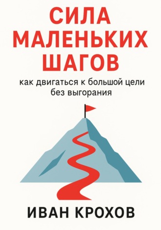 Обложка книги «Сила маленьких шагов: как двигаться к большой цели без выгорания»