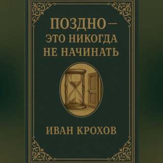 Обложка книги «Поздно – это никогда не начинать»