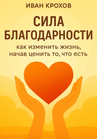 Обложка книги «Сила благодарности: как изменить жизнь, начав ценить то, что есть»