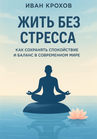 Обложка книги «Жить без стресса: как сохранять спокойствие и баланс в современном мире»