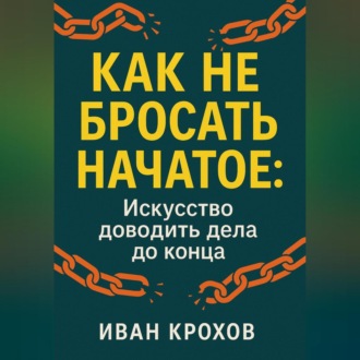 Обложка книги «Как не бросать начатое: искусство доводить дела до конца»
