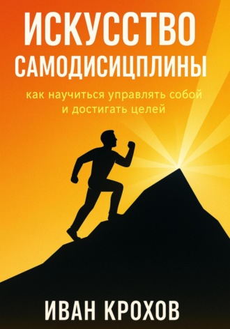 Обложка книги «Искусство самодисциплины: как научиться управлять собой и достигать целей»