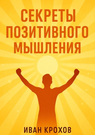 Обложка книги «Секреты позитивного мышления: как настроить разум на успех и счастье»