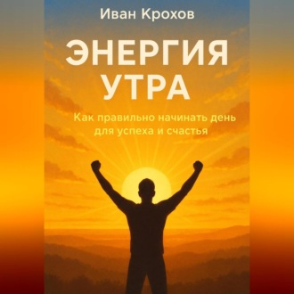 Обложка книги «Энергия утра: как правильно начинать день для успеха и счастья»