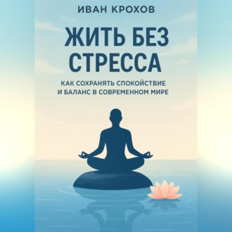 Обложка книги «Жить без стресса: как сохранять спокойствие и баланс в современном мире»