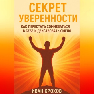 Обложка книги «Секрет уверенности: как перестать сомневаться в себе и действовать смело»