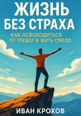 Обложка книги «Жизнь без страха: как освободиться от тревог и жить смело»