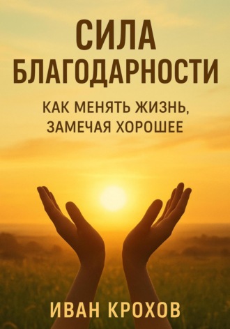 Обложка книги «Сила благодарности: как менять жизнь, замечая хорошее»