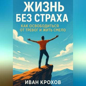 Обложка книги «Жизнь без страха: как освободиться от тревог и жить смело»