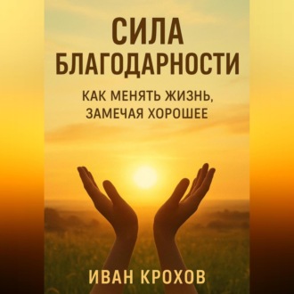 Обложка книги «Сила благодарности: как менять жизнь, замечая хорошее»