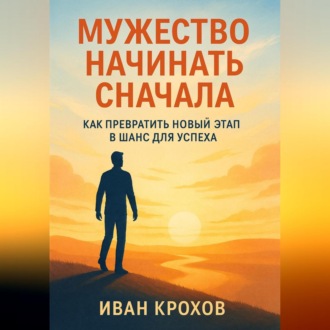 Обложка книги «Мужество начинать сначала: как превратить новый этап в шанс для успеха»