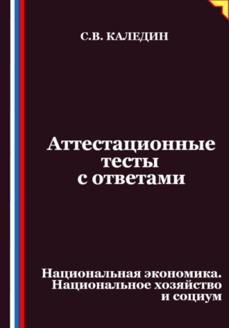 Обложка книги «Аттестационные тесты с ответами. Национальная экономика. Национальное хозяйство и социум»
