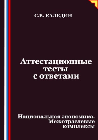 Сергей Каледин. Аттестационные тесты с ответами. Национальная экономика. Межотраслевые комплексы