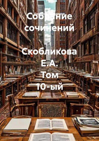 Обложка книги «Собрание сочинений Скобликова Е.А. Том 10-ый»