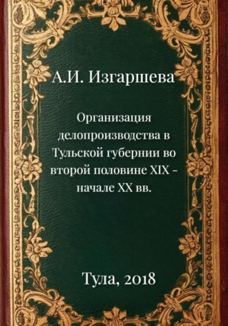 Обложка книги «Организация делопроизводства в Тульской губернии во второй половине XIX – начале XX вв.»