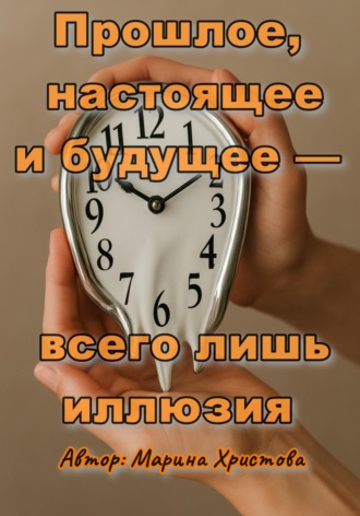 Обложка книги «Прошлое, настоящее и будущее - всего лишь иллюзия»