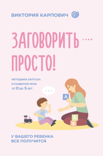 Обложка книги «Заговорить – просто! Методики запуска и развития речи от 0 до 5 лет»