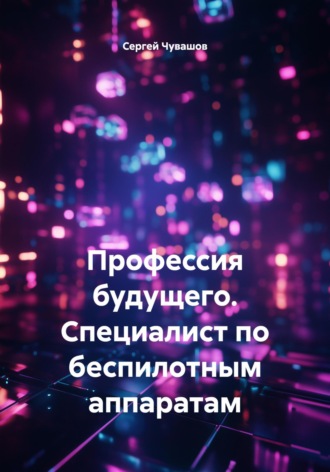 Обложка книги «Профессия будущего. Специалист по беспилотным аппаратам»