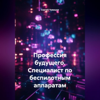 Обложка книги «Профессия будущего. Специалист по беспилотным аппаратам.»