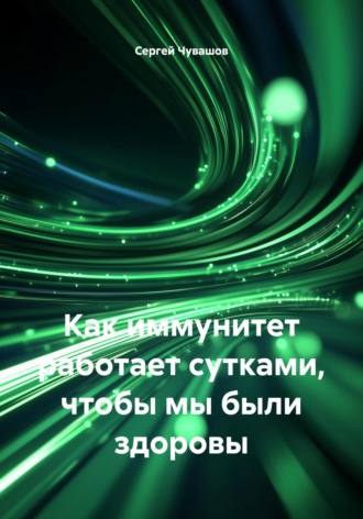 Обложка книги «Как иммунитет работает сутками, чтобы мы были здоровы»