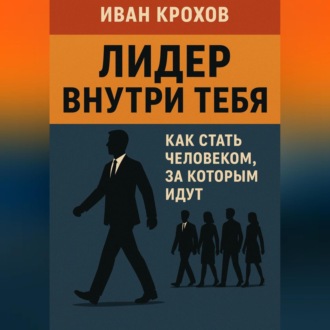 Обложка книги «Лидер внутри тебя: как стать человеком, за которым идут»