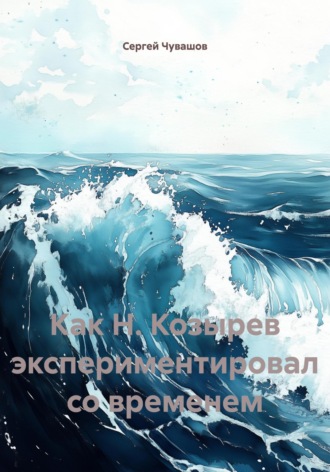 Обложка книги «Как Н. Козырев экспериментировал со временем»