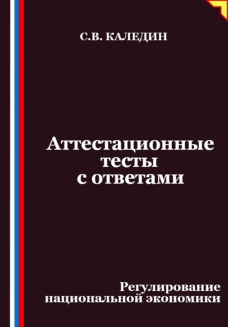 Сергей Каледин. Аттестационные тесты с ответами. Регулирование национальной экономики