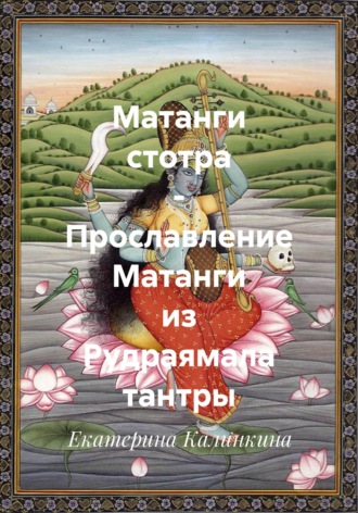 Обложка книги «Матанги стотра - Прославление Матанги из Рудраямала тантры»