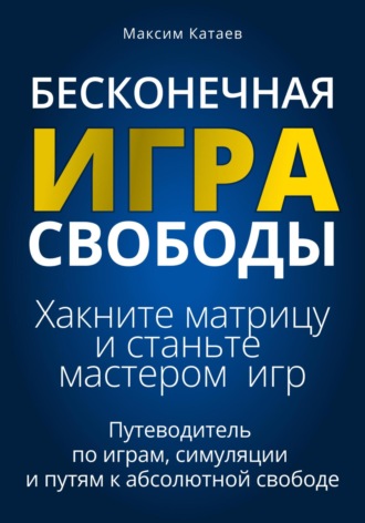Обложка книги «Бесконечная Игра Свободы: Хакните матрицу и станьте мастером игр»