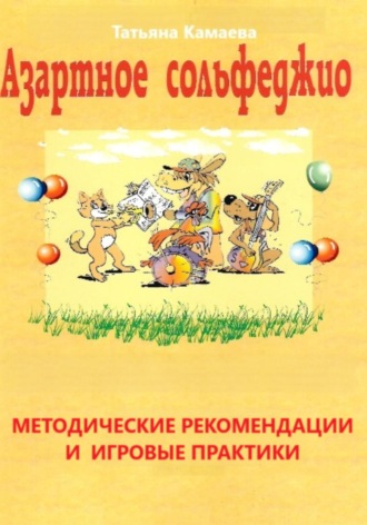 Азартное сольфеджио. Методические рекомендации и игровые практики. Татьяна Юрьевна Камаева