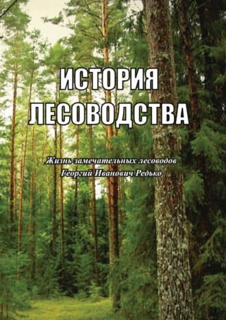 Обложка книги «История лесоводства. Выпуск 5. Жизнь замечательных лесоводов. Георгий Иванович Редько»