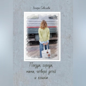 Обложка книги «Поезда, города, мама, четверо детей и кошка»