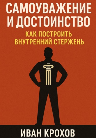 Иван Крохов. Самоуважение и достоинство: как построить внутренний стержень