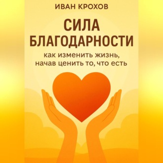 Обложка книги «Сила благодарности: как изменить жизнь, начав ценить то, что есть»