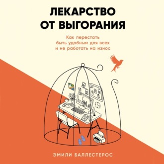 Обложка книги «Лекарство от выгорания: Как перестать быть удобным для всех и не работать на износ»