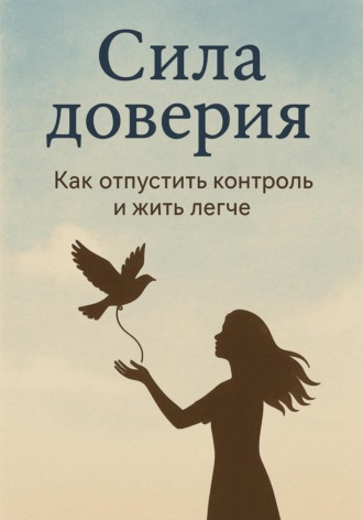 Обложка книги «Сила доверия: как отпустить контроль и жить легче»