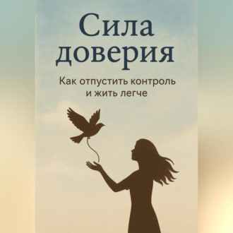 Обложка книги «Сила доверия: как отпустить контроль и жить легче»