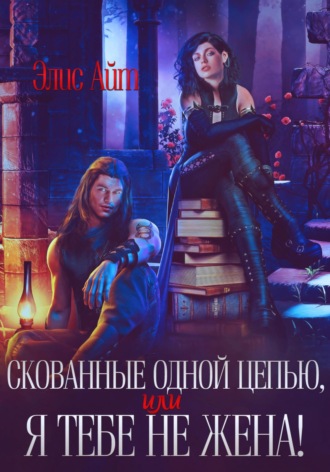 Элис Айт. Скованные одной цепью, или Я тебе не жена!