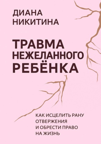 Обложка книги «Травма нежеланного ребёнка: Как исцелить рану отвержения и обрести право на жизнь»