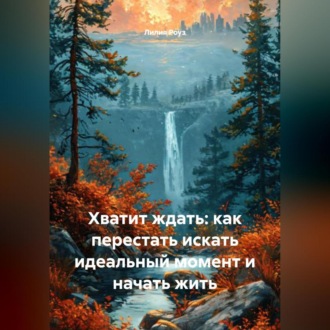 Обложка книги «Хватит ждать: как перестать искать идеальный момент и начать жить»