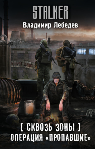 Сквозь Зоны. Операция «Пропавшие». 