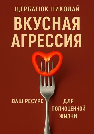 Обложка книги «Вкусная Агрессия: Ваш Ресурс для Полноценной Жизни»