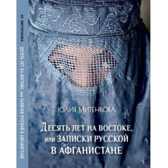 Обложка книги «Десять лет на востоке, или записки русской в Афганистане»